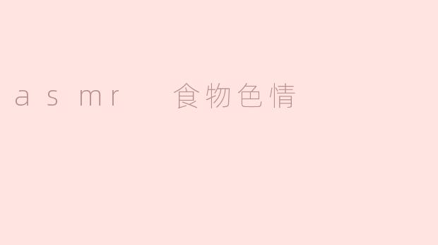 什么是ASMR食物色情，它为什么会受到人们的欢迎？